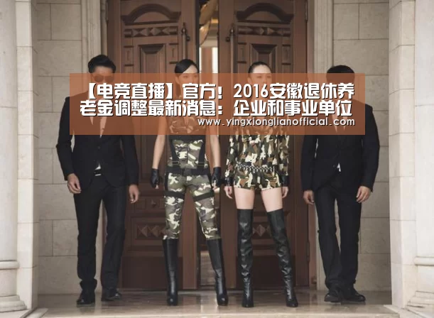 【电竞直播】官方！2016安徽退休养老金调整最新消息：企业和事业单位涨65元